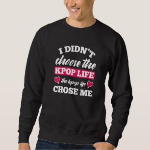 I Didn't Choose K Pop Life Kpop Chose Me K Pop Sweatshirt