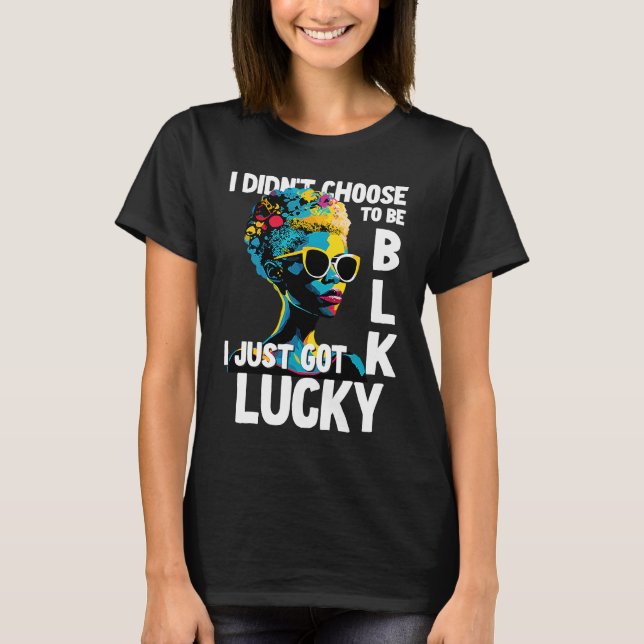 I Didn't Choose To Be Black I Just Got Lucky  1 T-Shirt (Front)