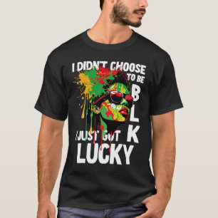 I Didn't Choose To Be Black I Just Got Lucky  1 T-Shirt