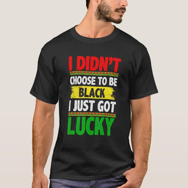 I Didn't Choose To Be Black I Just Got Lucky Afric T-Shirt (Front)