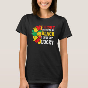 I Didn't Choose To Be Black I Just Got Lucky Afric T-Shirt