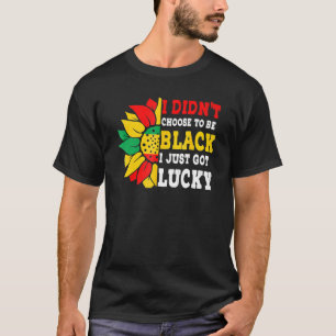 I Didn't Choose To Be Black I Just Got Lucky Afric T-Shirt