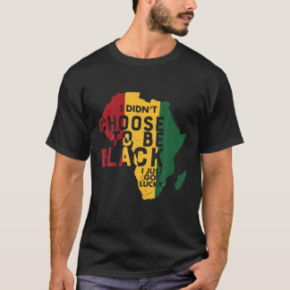I Didn't Choose To Be Black Just Got Lucky BHM Afr T-Shirt