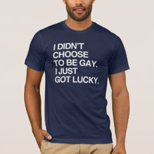 I DIDN'T CHOOSE TO BE GAY I JUST GOT LUCKY T-Shirt