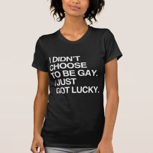 I DIDN'T CHOOSE TO BE GAY I JUST GOT LUCKY T-Shirt