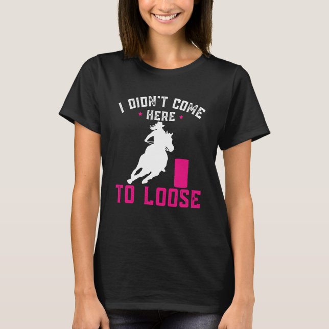 I didn't come here to loose Horse Barrel Racing Ba T-Shirt (Front)