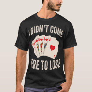 I Didn'T Come Here To Lose Poker Cards T-Shirt