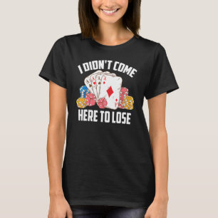I Didnt Come Here To Lose Poker Players T-Shirt
