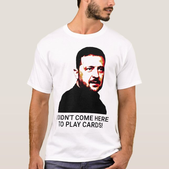 I didn't come here to play cards Volodymyr Zelensk T-Shirt (Front)