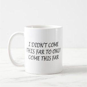 I Didn't Come This Far Coffee Mug