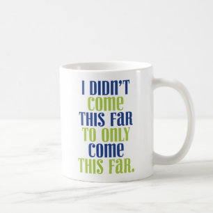 I Didn't Come This Far to Only Come This Far. Coffee Mug