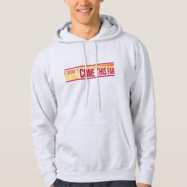 I Didn't Come This Far To Only Come This Far Quote Hoodie (Front)