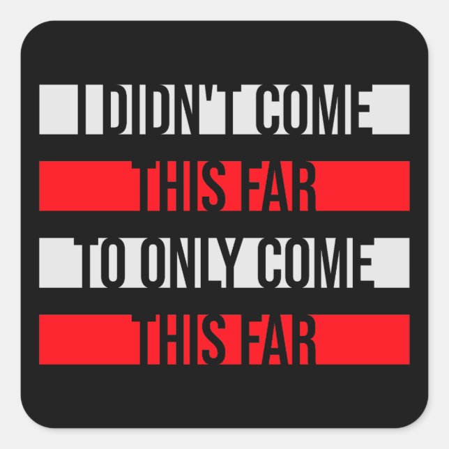 I Didn't Come This Far To Only Come This Far Quote Square Sticker (Front)