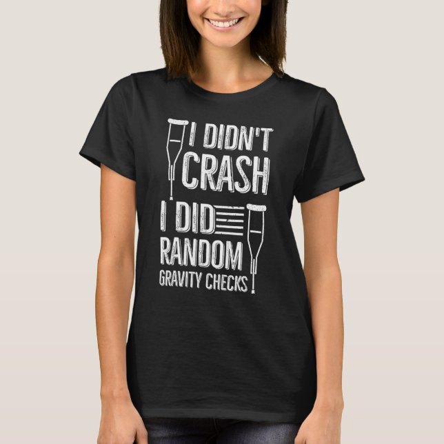 I Didn't Crash I Did Random Gravity Checks   Broke T-Shirt (Front)