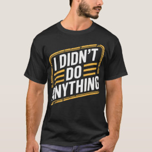 I Didn'T Do Anything Sarcastic Innocence Humor - T-Shirt