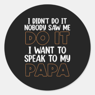 I Didn't Do It I Nobody Saw Me I Want To Speak To Classic Round Sticker