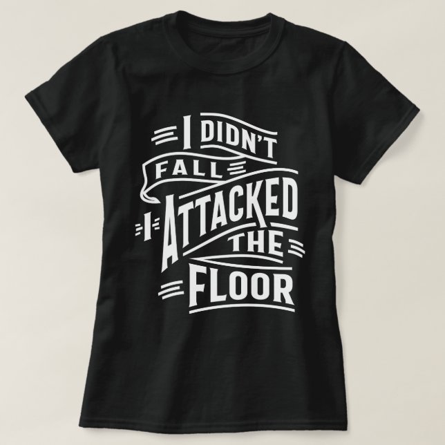 I Didn't Fall I Attacked The Floor T-Shirt (Design Front)
