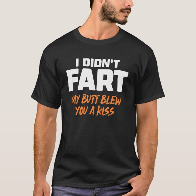 I Didn't Fart My Butt Blew You A Kiss 6 T-Shirt (Front)