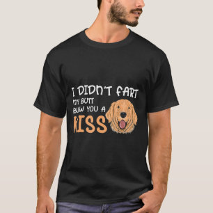 I Didnt Fart My Butt Blew You A Kiss Cool Golden R T-Shirt