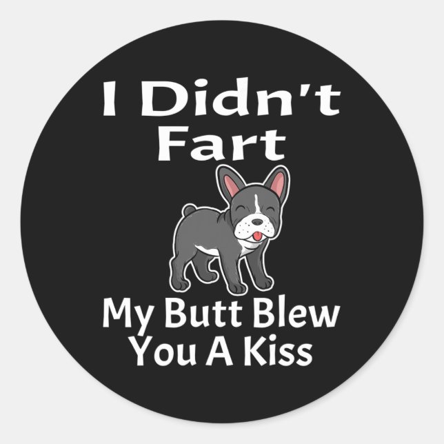 I Didn't Fart My Butt Blew You A Kiss French Bulld Classic Round Sticker (Front)