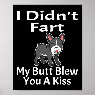 I Didn't Fart My Butt Blew You A Kiss French Bulld Poster