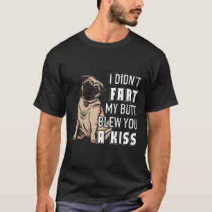 I Didnt Fart My Butt Blew You A Kiss Funny Pug T-Shirt