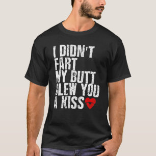 I Didn't Fart My Butt Blew You A Kiss T-Shirt