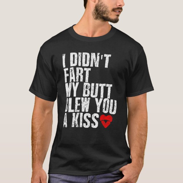 I Didn't Fart My Butt Blew You A Kiss T-Shirt (Front)