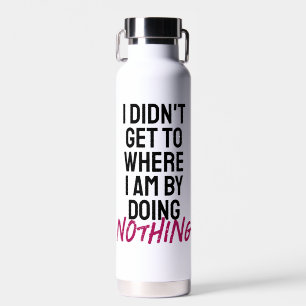 I didn't get to where I am by doing nothing Water Bottle