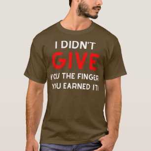 I Didnt Give You The Finger You Earned It Funny NS T-Shirt