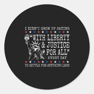 I Didnt Grow Up Saying With Liberty And Justice Fo Classic Round Sticker