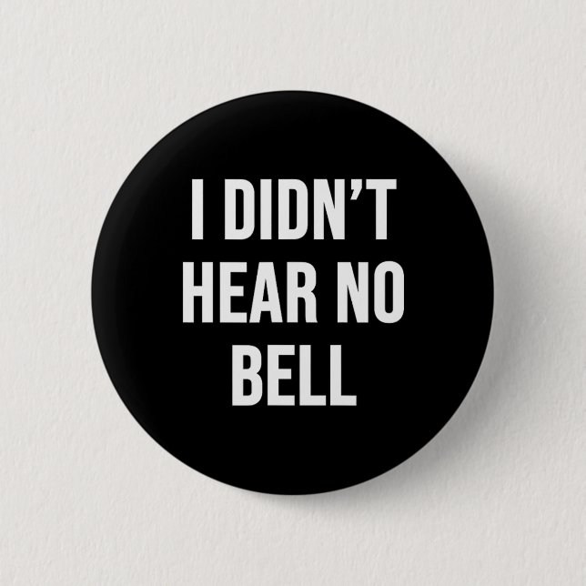 I Didn't Hear No Bell  6 Cm Round Badge (Front)