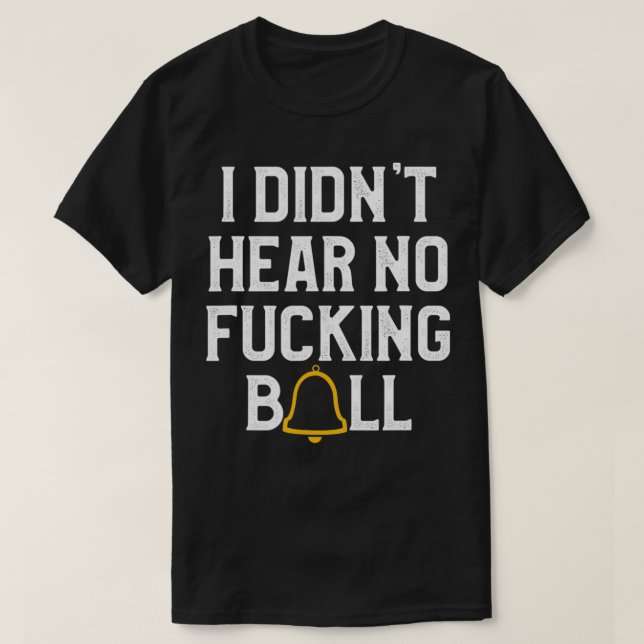 I Didn't Hear No Bell  T-Shirt (Design Front)