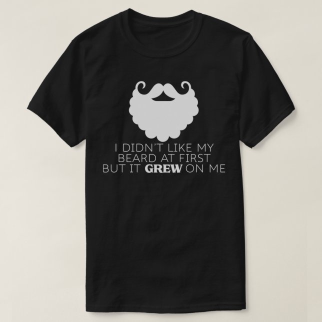 I Didnt Like My Beard At First But It Grew On Me T-Shirt (Design Front)