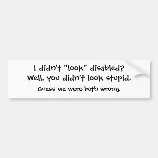 Image of I didn't "look" disabled? Bumper Sticker