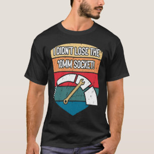 I Didnt Lose the 10mm Socket Car Mechanic Auto Car T-Shirt