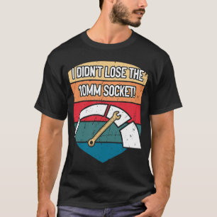 I Didnt Lose the 10mm Socket Car Mechanic Auto Car T-Shirt