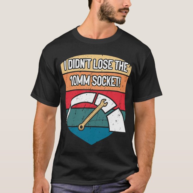 I Didnt Lose the 10mm Socket Car Mechanic Auto Car T-Shirt (Front)