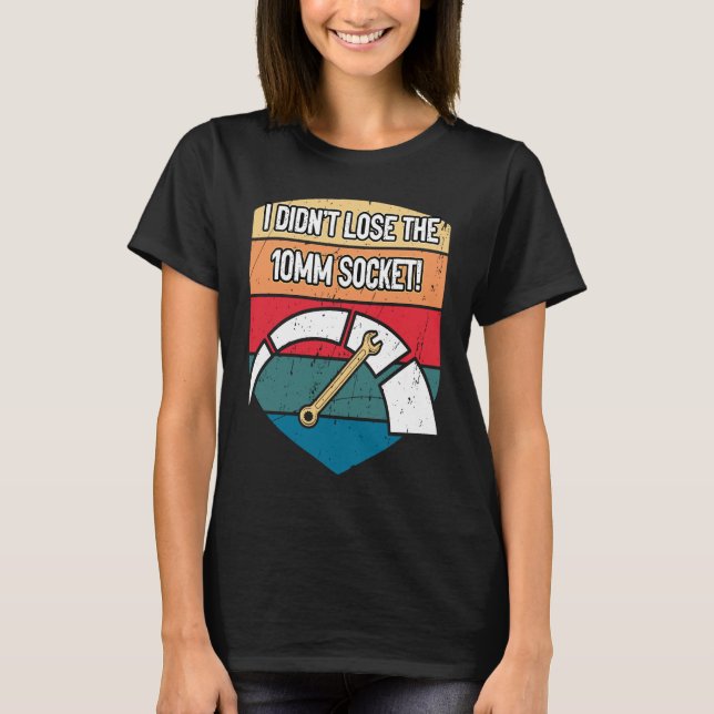 I Didnt Lose the 10mm Socket Car Mechanic Auto Car T-Shirt (Front)