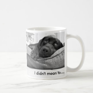 I didn't mean to....... coffee mug