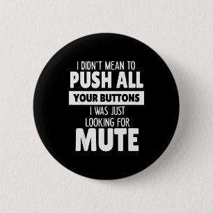 I Didn't Mean To Push All Your Buttons I Was Just