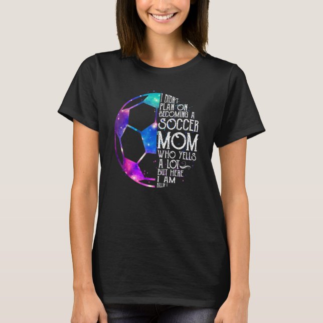 I Didn't Plan On Becoming A Soccer Mum  Mother's D T-Shirt (Front)