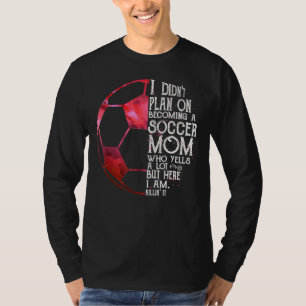 I Didn't Plan On Becoming A Soccer Mum Who Yells A T-Shirt