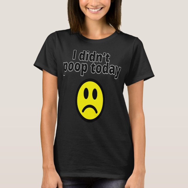 I didn't poop today T-Shirt (Front)