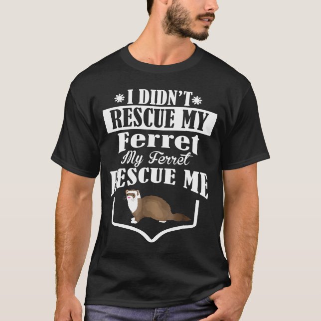 I Didnt Rescue My Ferret My Ferret Rescue Me T-Shirt (Front)
