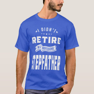 I Didn't Retire I'm A Professional Stepfather T-Shirt
