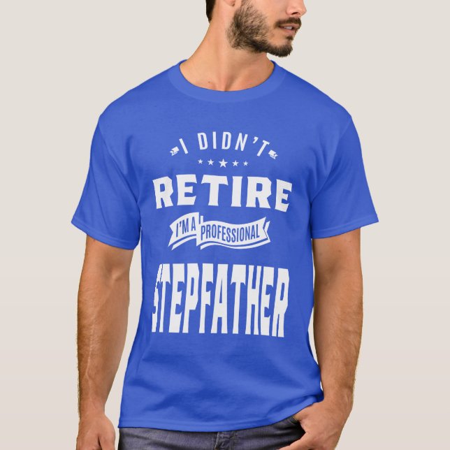 I Didn't Retire I'm A Professional Stepfather T-Shirt (Front)