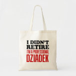 I Didn't Retire I'm Professional Dziadek Tote<br><div class="desc">I Didn't Retire I'm A Professional Dziadek cool tote bag. A great tote bag for a full-time,  Polish grandfather! A Polish grandpa didn't retire - he's too busy spoiling his Polish grandchildren! A great gift for a special Dziadek!</div>