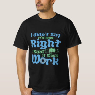 I Didn't Say It Was Right, I Said It Would Work T-Shirt