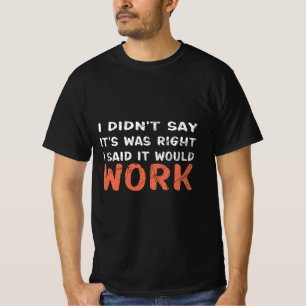I Didn't Say It Was Right I Said It Would Work T-Shirt